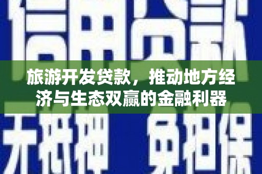 武汉旅游开发贷款，推动地方经济与生态双赢的金融利器