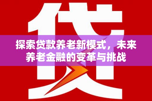 武汉探索贷款养老新模式，未来养老金融的变革与挑战