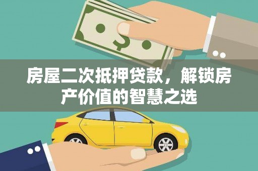 武汉房屋二次抵押贷款，解锁房产价值的智慧之选