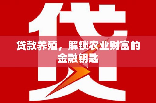 武汉贷款养殖，解锁农业财富的金融钥匙