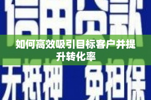 武汉如何高效吸引目标客户并提升转化率
