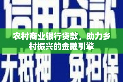 武汉农村商业银行贷款，助力乡村振兴的金融引擎