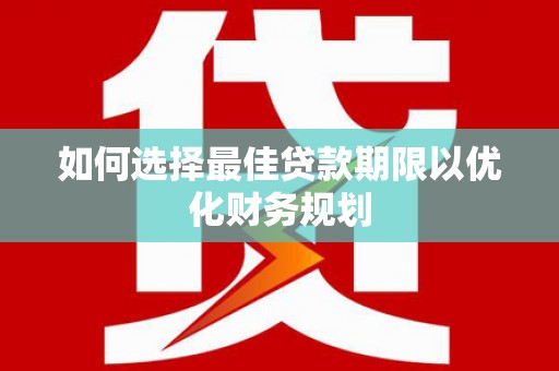 武汉如何选择最佳贷款期限以优化财务规划
