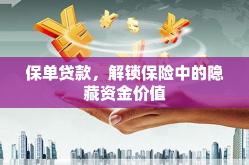 武汉保单贷款，解锁保险中的隐藏资金价值