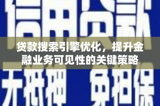 武汉贷款搜索引擎优化，提升金融业务可见性的关键策略