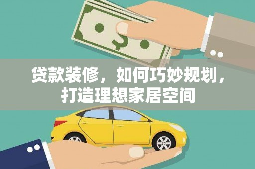 武汉贷款装修，如何巧妙规划，打造理想家居空间