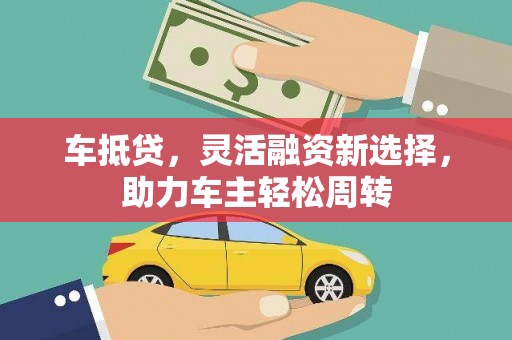 武汉车抵贷，灵活融资新选择，助力车主轻松周转
