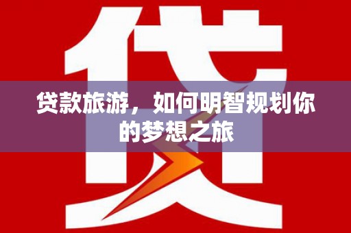 武汉贷款旅游，如何明智规划你的梦想之旅