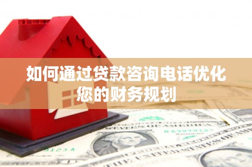 武汉如何通过贷款咨询电话优化您的财务规划
