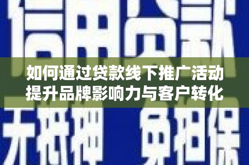 武汉如何通过贷款线下推广活动提升品牌影响力与客户转化率