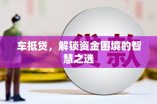 武汉车抵贷，解锁资金困境的智慧之选
