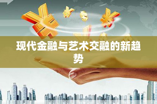 武汉现代金融与艺术交融的新趋势