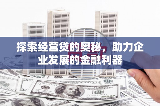 武汉探索经营贷的奥秘，助力企业发展的金融利器