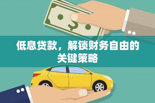 武汉低息贷款，解锁财务自由的关键策略