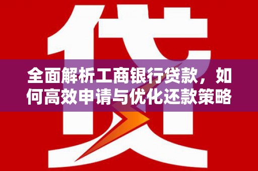 武汉全面解析工商银行贷款，如何高效申请与优化还款策略