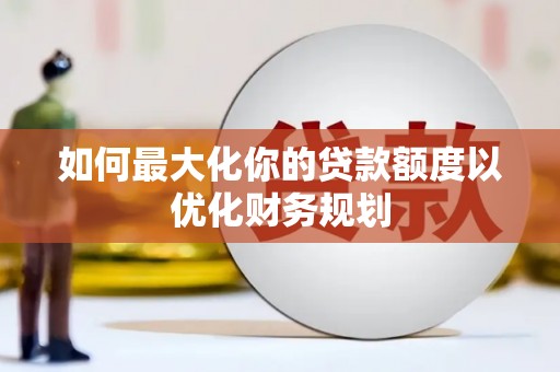 武汉如何最大化你的贷款额度以优化财务规划