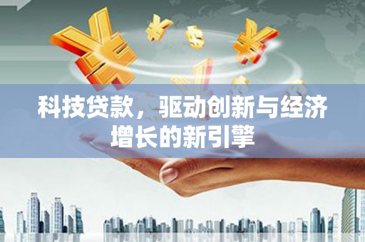 武汉科技贷款，驱动创新与经济增长的新引擎