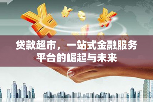 武汉贷款超市，一站式金融服务平台的崛起与未来