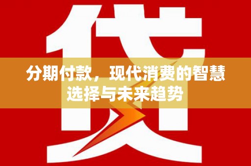 武汉分期付款，现代消费的智慧选择与未来趋势