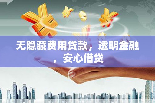 武汉无隐藏费用贷款，透明金融，安心借贷
