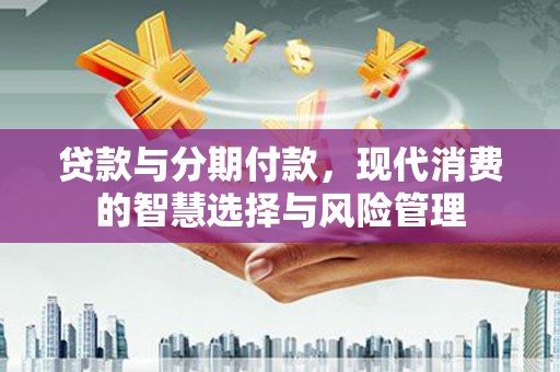 武汉贷款与分期付款，现代消费的智慧选择与风险管理