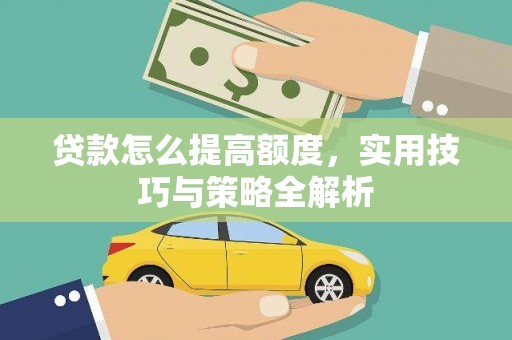 武汉贷款怎么提高额度，实用技巧与策略全解析