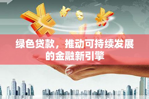 武汉绿色贷款，推动可持续发展的金融新引擎