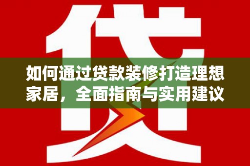 武汉如何通过贷款装修打造理想家居，全面指南与实用建议