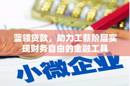 武汉蓝领贷款，助力工薪阶层实现财务自由的金融工具