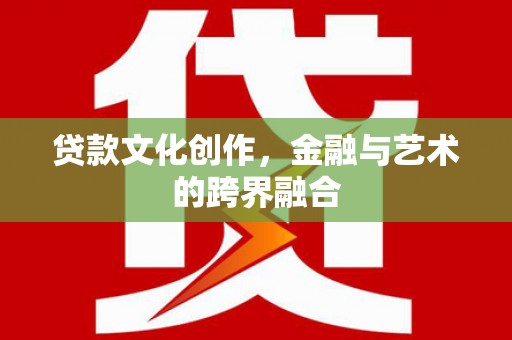 武汉贷款文化创作，金融与艺术的跨界融合