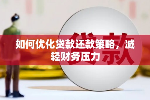 武汉如何优化贷款还款策略，减轻财务压力