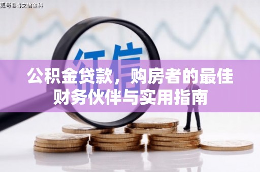 武汉公积金贷款，购房者的最佳财务伙伴与实用指南