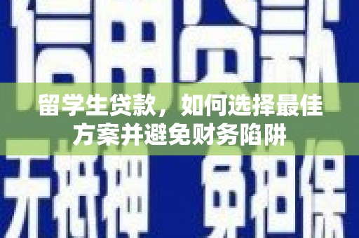 武汉留学生贷款，如何选择最佳方案并避免财务陷阱