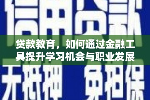 武汉贷款教育，如何通过金融工具提升学习机会与职业发展