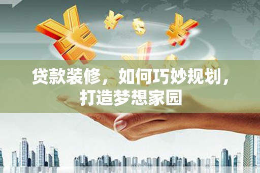 武汉贷款装修，如何巧妙规划，打造梦想家园