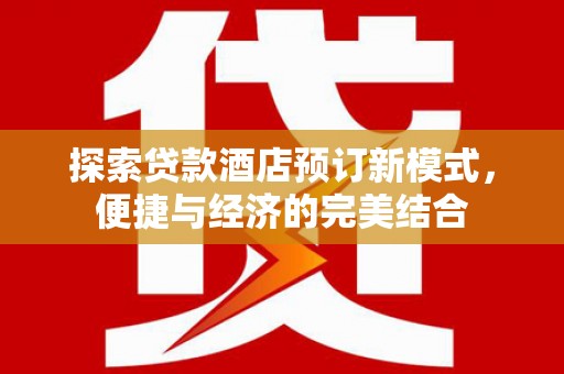 武汉探索贷款酒店预订新模式，便捷与经济的完美结合