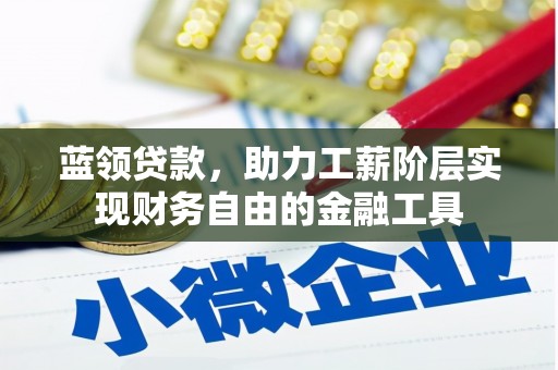 武汉蓝领贷款，助力工薪阶层实现财务自由的金融工具