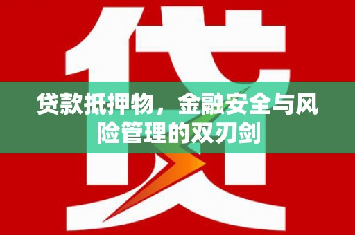 武汉贷款抵押物，金融安全与风险管理的双刃剑
