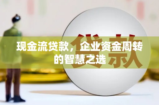 武汉现金流贷款，企业资金周转的智慧之选