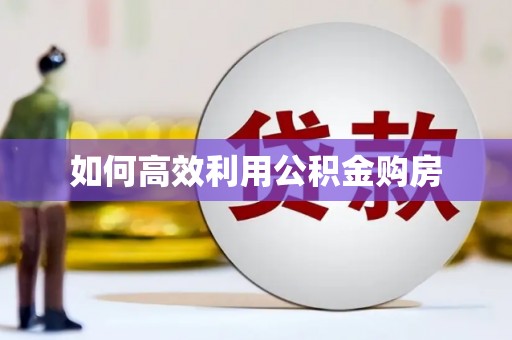 武汉如何高效利用公积金购房