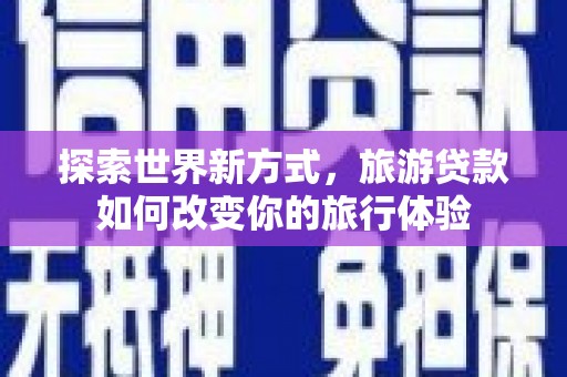 武汉探索世界新方式，旅游贷款如何改变你的旅行体验