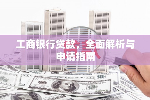 武汉工商银行贷款，全面解析与申请指南