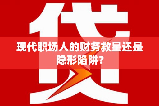 武汉现代职场人的财务救星还是隐形陷阱？