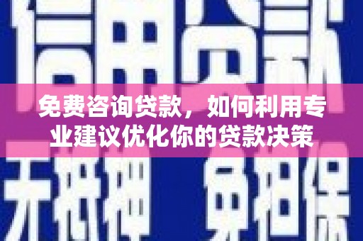 武汉免费咨询贷款，如何利用专业建议优化你的贷款决策