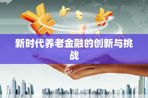 武汉新时代养老金融的创新与挑战