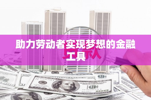武汉助力劳动者实现梦想的金融工具