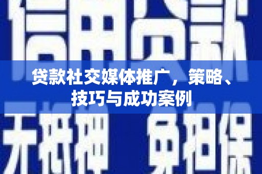 武汉贷款社交媒体推广，策略、技巧与成功案例