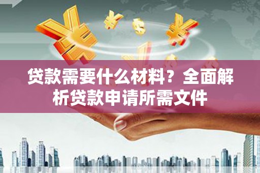 武汉贷款需要什么材料？全面解析贷款申请所需文件