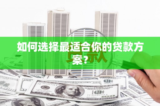 武汉如何选择最适合你的贷款方案？