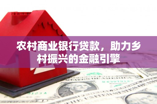 武汉农村商业银行贷款，助力乡村振兴的金融引擎